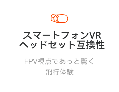 スマートフォンVRヘッドセット互換性
FPV視点であっと驚く飛行体験